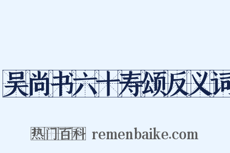 吴尚书六十寿颂反义词是什么意思的图片